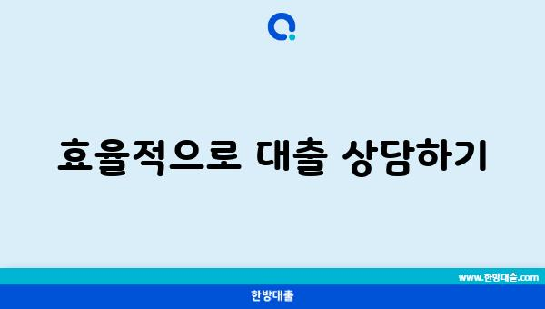 효율적으로 대출 상담하기