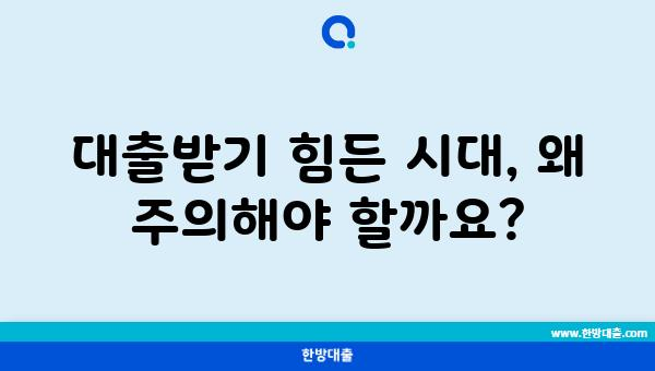 대출받기 힘든 시대, 왜 주의해야 할까요?