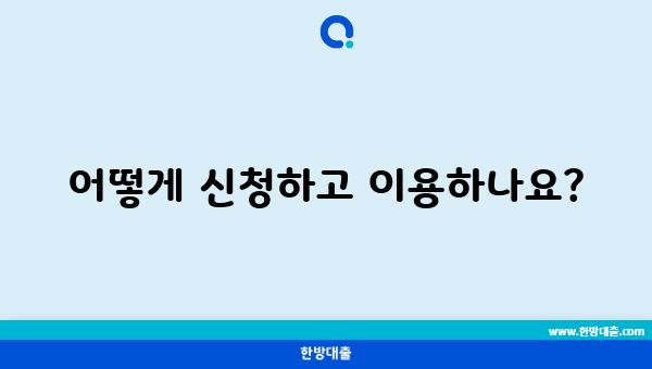 어떻게 신청하고 이용하나요?