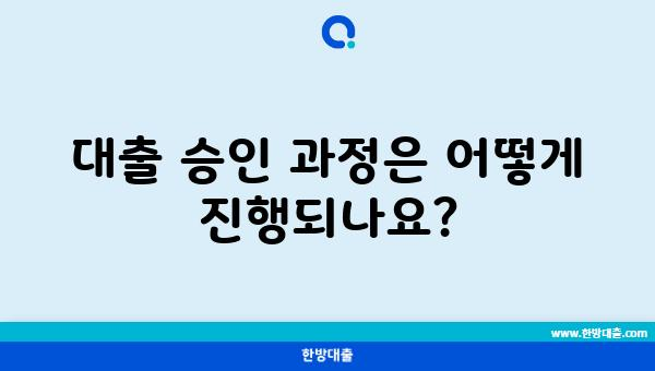 대출 승인 과정은 어떻게 진행되나요?