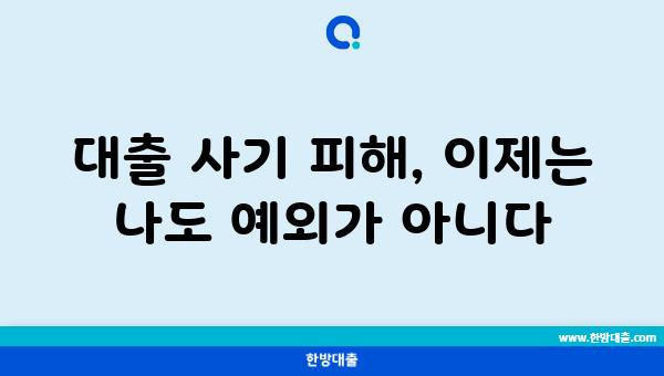 대출 사기 피해, 이제는 나도 예외가 아니다