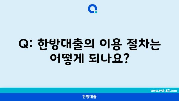 Q: 한방대출의 이용 절차는 어떻게 되나요?