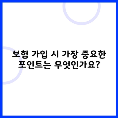 보험 가입 시 가장 중요한 포인트는 무엇인가요?