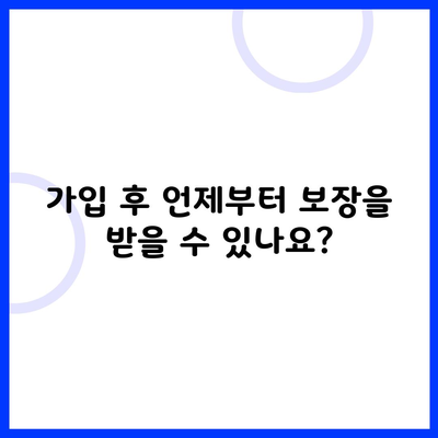 가입 후 언제부터 보장을 받을 수 있나요?