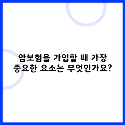 암보험을 가입할 때 가장 중요한 요소는 무엇인가요?