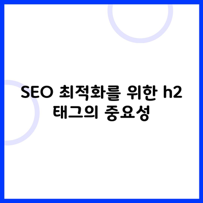 SEO 최적화를 위한 h2 태그의 중요성