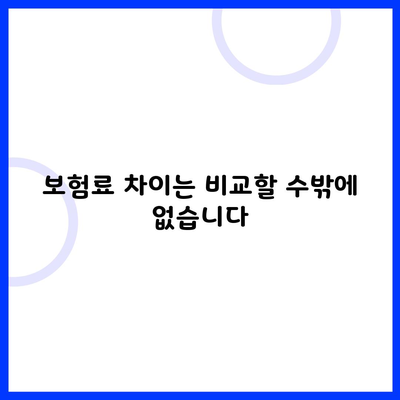 보험료 차이는 비교할 수밖에 없습니다