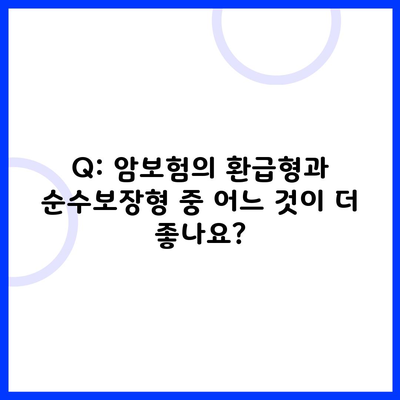 Q: 암보험의 환급형과 순수보장형 중 어느 것이 더 좋나요?