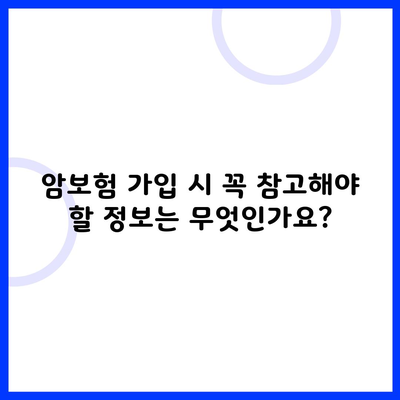 암보험 가입 시 꼭 참고해야 할 정보는 무엇인가요?