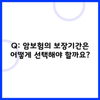 Q: 암보험의 보장기간은 어떻게 선택해야 할까요?