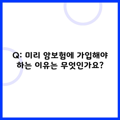 Q: 미리 암보험에 가입해야 하는 이유는 무엇인가요?