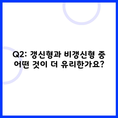 Q2: 갱신형과 비갱신형 중 어떤 것이 더 유리한가요?