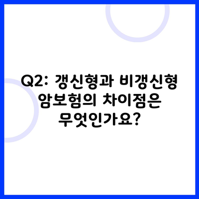 Q2: 갱신형과 비갱신형 암보험의 차이점은 무엇인가요?