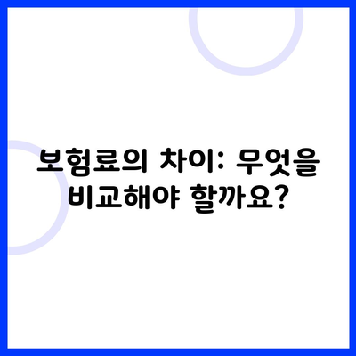 보험료의 차이: 무엇을 비교해야 할까요?