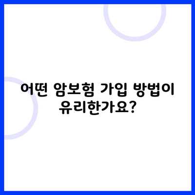 어떤 암보험 가입 방법이 유리한가요?