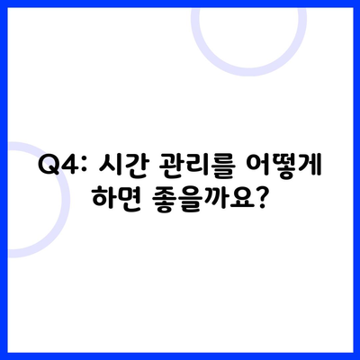 Q4: 시간 관리를 어떻게 하면 좋을까요?