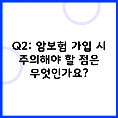 Q2: 암보험 가입 시 주의해야 할 점은 무엇인가요?