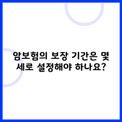 암보험의 보장 기간은 몇 세로 설정해야 하나요?