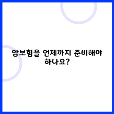 암보험을 언제까지 준비해야 하나요?