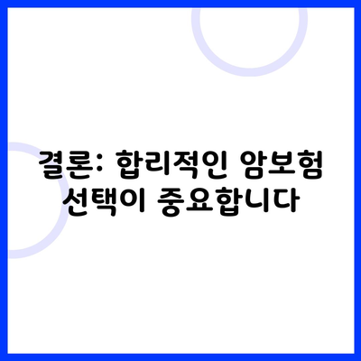 결론: 합리적인 암보험 선택이 중요합니다