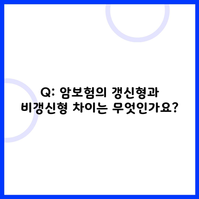 Q: 암보험의 갱신형과 비갱신형 차이는 무엇인가요?