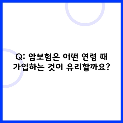 Q: 암보험은 어떤 연령 때 가입하는 것이 유리할까요?