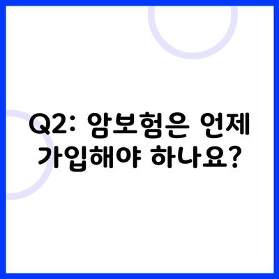 Q2: 암보험은 언제 가입해야 하나요?