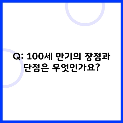 Q: 100세 만기의 장점과 단점은 무엇인가요?