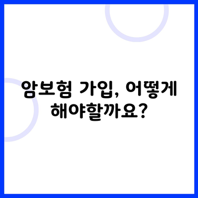 암보험 가입, 어떻게 해야할까요?