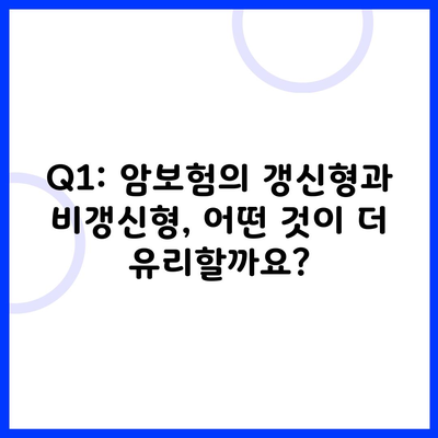 Q1: 암보험의 갱신형과 비갱신형, 어떤 것이 더 유리할까요?