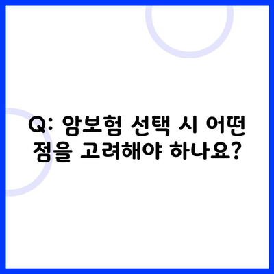 Q: 암보험 선택 시 어떤 점을 고려해야 하나요?