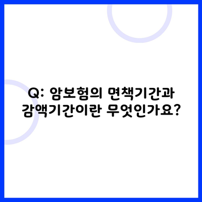 Q: 암보험의 면책기간과 감액기간이란 무엇인가요?