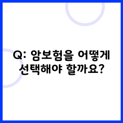 Q: 암보험을 어떻게 선택해야 할까요?