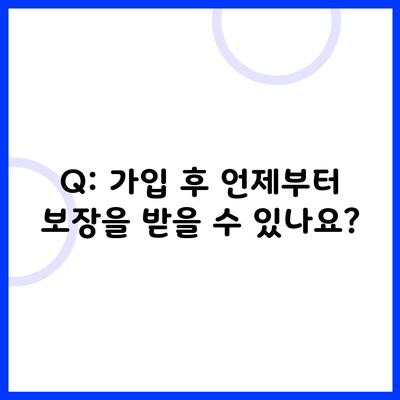 Q: 가입 후 언제부터 보장을 받을 수 있나요?