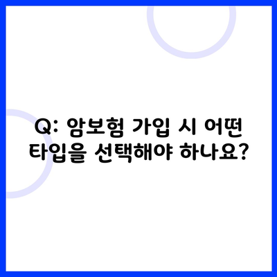 Q: 암보험 가입 시 어떤 타입을 선택해야 하나요?