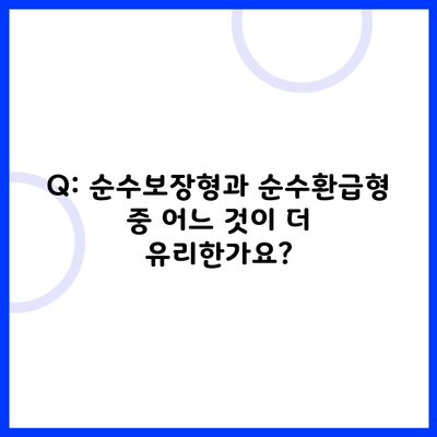 Q: 순수보장형과 순수환급형 중 어느 것이 더 유리한가요?