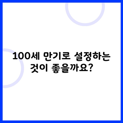 100세 만기로 설정하는 것이 좋을까요?