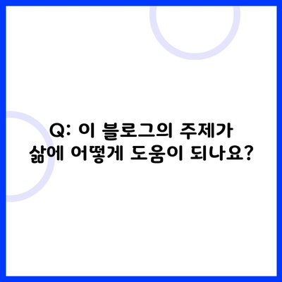 Q: 이 블로그의 주제가 삶에 어떻게 도움이 되나요?