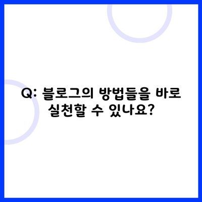 Q: 블로그의 방법들을 바로 실천할 수 있나요?