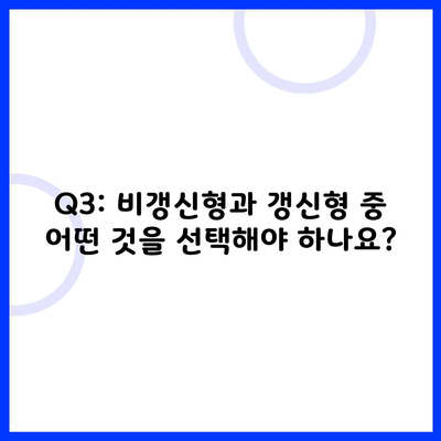 Q3: 비갱신형과 갱신형 중 어떤 것을 선택해야 하나요?