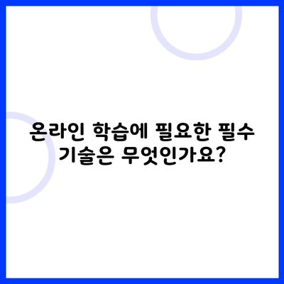 온라인 학습에 필요한 필수 기술은 무엇인가요?