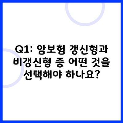 Q1: 암보험 갱신형과 비갱신형 중 어떤 것을 선택해야 하나요?