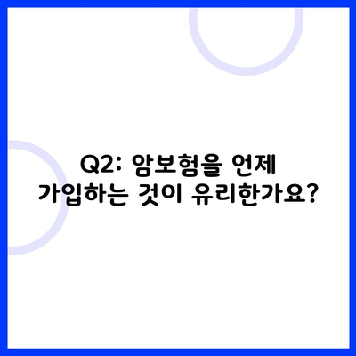 Q2: 암보험을 언제 가입하는 것이 유리한가요?