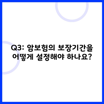 Q3: 암보험의 보장기간을 어떻게 설정해야 하나요?