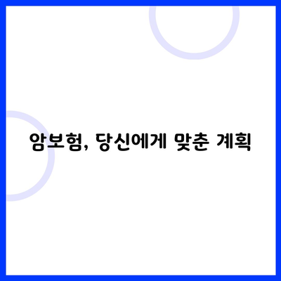 암보험, 당신에게 맞춘 계획