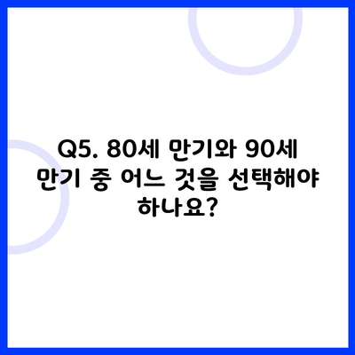 Q5. 80세 만기와 90세 만기 중 어느 것을 선택해야 하나요?