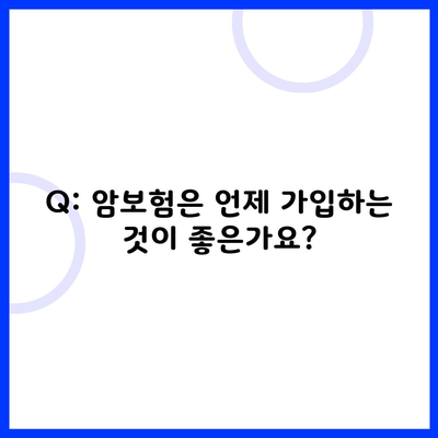 Q: 암보험은 언제 가입하는 것이 좋은가요?