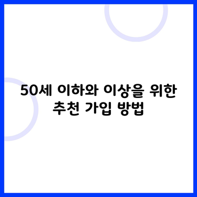 50세 이하와 이상을 위한 추천 가입 방법