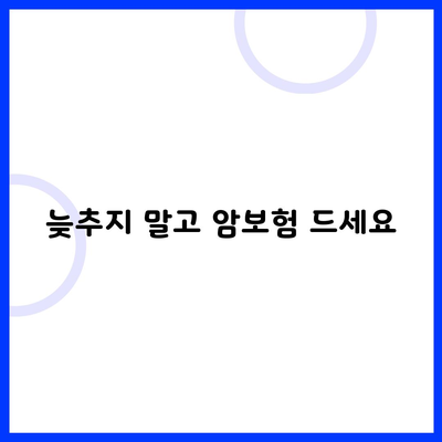 늦추지 말고 암보험 드세요