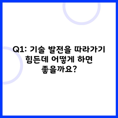 Q1: 기술 발전을 따라가기 힘든데 어떻게 하면 좋을까요?